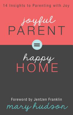 Joyful Parent Happy Home: 14 Insights to Parenting with Joy