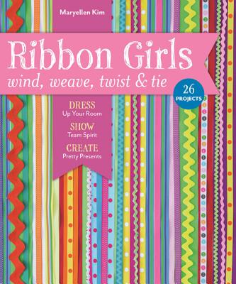 Ribbon Girls - Wind, Weave, Twist & Tie: Dress Up Your Room Show Team Spirit Create Pretty Presents