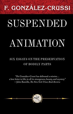 Suspended Animation: Six Essays on the Preservation of Bodily Parts (Classics from F Gonzales Crussi)