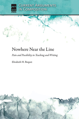 Nowhere Near the Line: Pain and Possibility in Teaching and Writing (Current Arguments in Composition)
