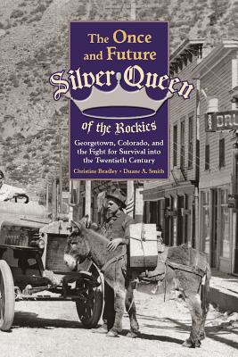 The Once and Future Silver Queen of the Rockies: Georgetown, Colorado, and the Fight for Survival into the Twentieth Century (Mining the American West)