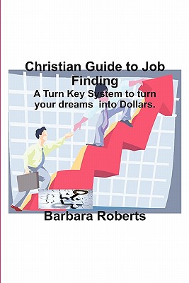 Christian Guide to Job Finding: A Turn Key System to Turn Your Dreams Into Dollars.