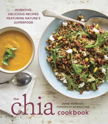 The Chia Cookbook: Inventive, Delicious Recipes Featuring Nature's Superfood