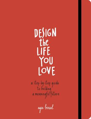 Design the Life You Love: A Step-by-Step Guide to Building a Meaningful Future