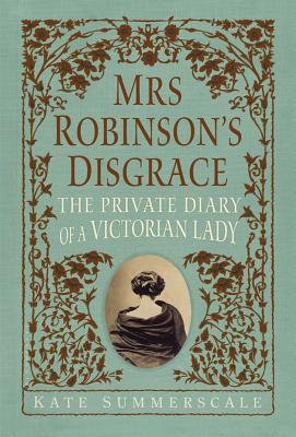 Mrs. Robinson's Disgrace: The Private Diary of a Victorian Lady, Summerscale, Kate Mrs. Robinson's Disgrace: The Private Diary of a Victorian Lady, Summerscale, Kate