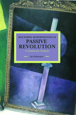 Max Weber: Modernisation as Passive Revolution: A Gramscian Analysis (Historical Materialism)
