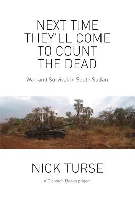 Next Time They'll Come to Count the Dead: War and Survival in South Sudan (Dispatch Books)