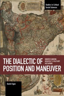 The Dialectic of Position and Maneuver: Understanding Gramscis Military Metaphor (Studies in Critical Social Sciences)