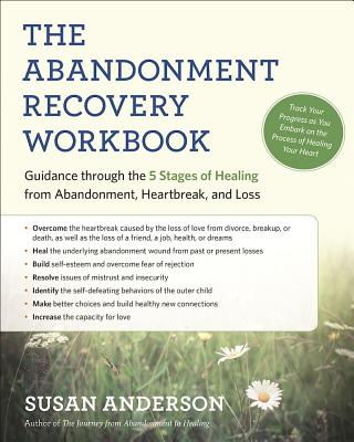 The Abandonment Recovery Workbook: Guidance through the Five Stages of Healing from Abandonment, Heartbreak, and Loss