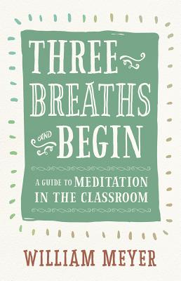 Image for Three Breaths and Begin: A Guide to Meditation in the Classroom Three Breaths and Begin: A Guide to Meditation in the Classroom
