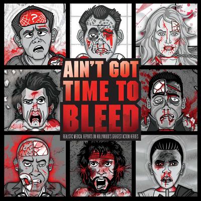 Image for Ain't Got Time to Bleed: Medical Reports on Hollywood's Greatest Action Heroes Ain't Got Time to Bleed: Medical Reports on Hollywood's Greatest Action Heroes