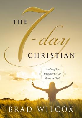 The 7-day Christian: How Living Your Beliefs Every Day Can Change the World