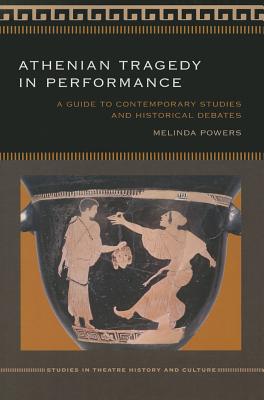 Athenian Tragedy in Performance: A Guide to Contemporary Studies and Historical Debates (Studies Theatre Hist & Culture)