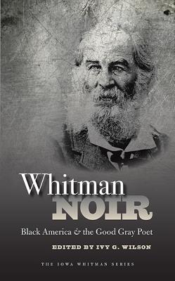 Whitman Noir: Black America and the Good Gray Poet (Iowa Whitman Series)