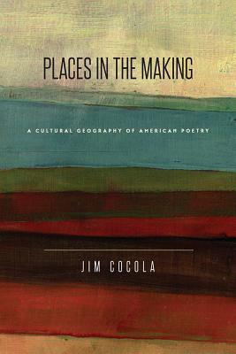 Places in the Making: A Cultural Geography of American Poetry (New American Canon)