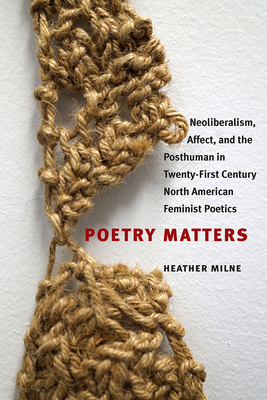 Poetry Matters: Neoliberalism, Affect, and the Posthuman in Twenty-First Century North American Feminist Poetics (Contemp North American Poetry)