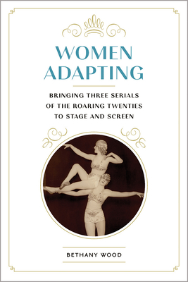 Women Adapting: Bringing Three Serials of the Roaring Twenties to Stage and Screen (Studies Theatre Hist & Culture)