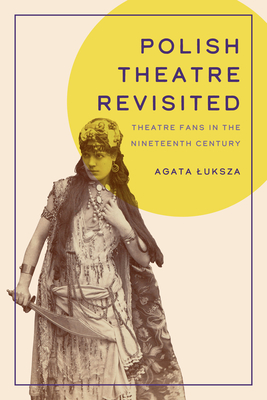Polish Theatre Revisited: Theatre Fans in the Nineteenth Century (Studies Theatre Hist & Culture)