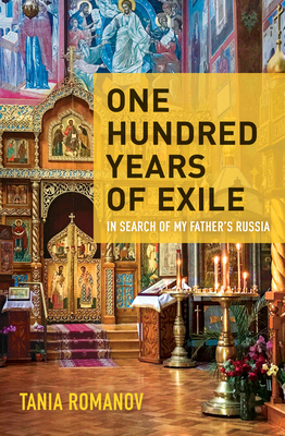 ONE HUNDRED YEARS OF EXILE A ROMANOV'S SEARCH FOR HER FATHER'S RUSSIA