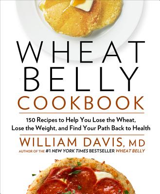 Wheat Belly Cookbook: 150 Recipes to Help You Lose the Wheat, Lose the Weight, and Find Your Path Back to Health