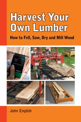 Image for Harvest Your Own Lumber: How to Fell, Saw, Dry and Mill Wood