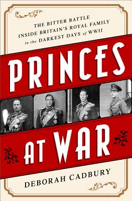 Princes at War: The Bitter Battle Inside Britains Royal Family in the Darkest Days of WWII