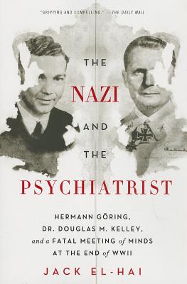The Nazi and the Psychiatrist: Hermann Gring, Dr. Douglas M. Kelley, and a Fatal Meeting of Minds at the End of WWII