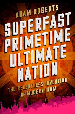 Image for Superfast Primetime Ultimate Nation: The Relentless Invention of Modern India