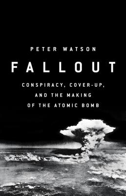 Fallout: Conspiracy, Cover-Up, and the Deceitful Case for the Atom Bomb