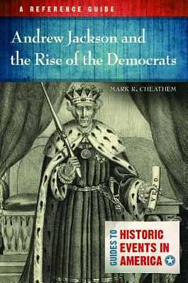 Andrew Jackson and the Rise of the Democrats: A Reference Guide (Guides to Historic Events in America)