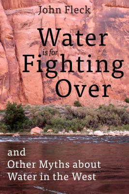 Water is for Fighting Over: and Other Myths about Water in the West