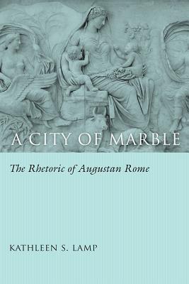A City of Marble: The Rhetoric of Augustan Rome (Studies in Rhetoric/Communication)