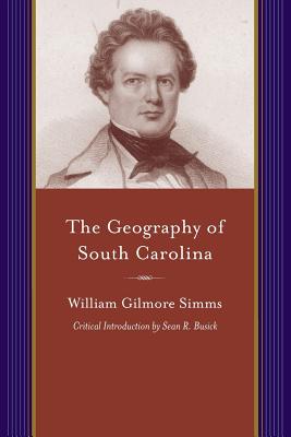 The Geography of South Carolina: Being a Companion to the History of That State (Projects of the Simms Initiatives)