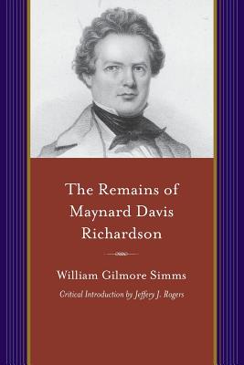 The Remains of Maynard Davis Richardson: With a Memoir of His Life By His Friends (Projects of the Simms Initiatives)