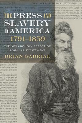 The Press and Slavery in America, 1791-1859: The Melancholy Effect of Popular Excitement (Non Series)