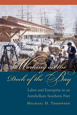 Working on the Dock of the Bay: Labor and Enterprise in an Antebellum Southern Port (The Carolina Lowcountry and the Atlantic World)