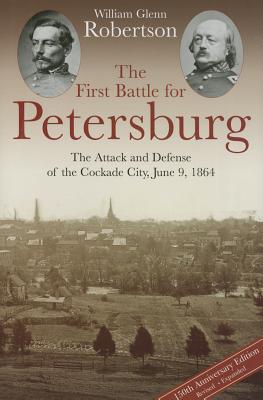 The First Battle for Petersburg: The Attack and Defense of the Cockade City, June 9, 1864