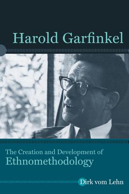 Harold Garfinkel: The Creation and Development of Ethnomethodology (Directions in Ethnomethodology and Conversation Analysis)