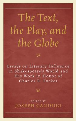 The Text, the Play, and the Globe: Essays on Literary Influence in Shakespeare's World and His Work in Honor of Charles R. Forker (The Fairleigh . Press Series on Shakespeare and the Stage)