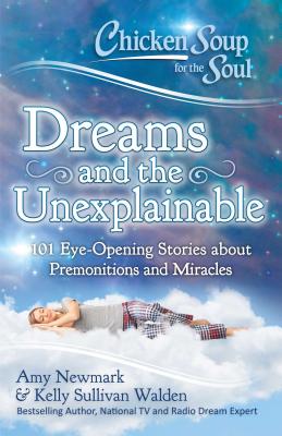 Image for Chicken Soup for the Soul: Dreams and the Unexplainable: 101 Eye-Opening Stories about Premonitions and Miracles Chicken Soup for the Soul: Dreams and the Unexplainable: 101 Eye-Opening Stories about Premonitions and Miracles