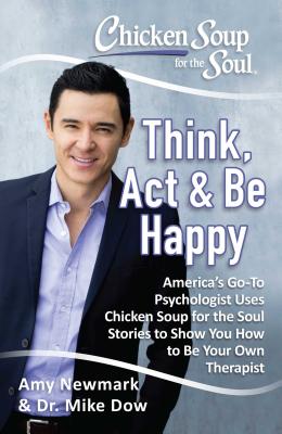 Chicken Soup for the Soul: Think, Act & Be Happy: How to Use Chicken Soup for the Soul Stories to Train Your Brain to Be Your Own Therapist
