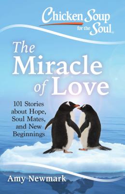 Chicken Soup for the Soul: The Miracle of Love: 101 Stories about Hope, Soul Mates and New Beginnings