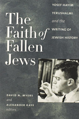 The Faith of Fallen Jews: Yosef Hayim Yerushalmi and the Writing of Jewish History (Tauber Institute for the Study of European Jewry)