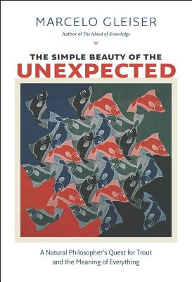 The Simple Beauty of the Unexpected: A Natural Philosophers Quest for Trout and the Meaning of Everything