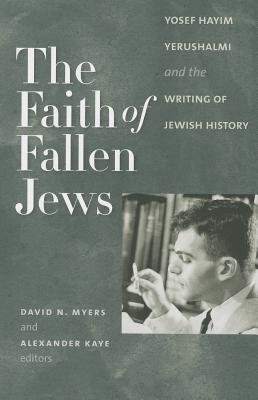 The Faith of Fallen Jews: Yosef Hayim Yerushalmi and the Writing of Jewish History (Tauber Institute for the Study of European Jewry)