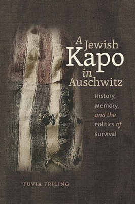 A Jewish Kapo in Auschwitz: History, Memory, and the Politics of Survival (The Schusterman Series in Israel Studies)