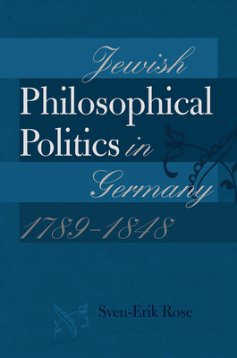 Jewish Philosophical Politics in Germany, 17891848 (The Tauber Institute Series for the Study of European Jewry)