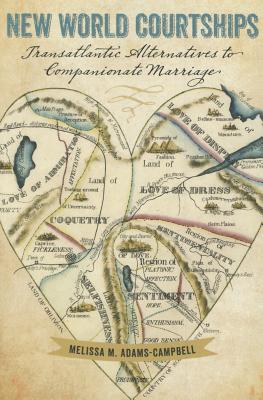 New World Courtships: Transatlantic Alternatives to Companionate Marriage (Re-Mapping the Transnational: A Dartmouth Series in American Studies)