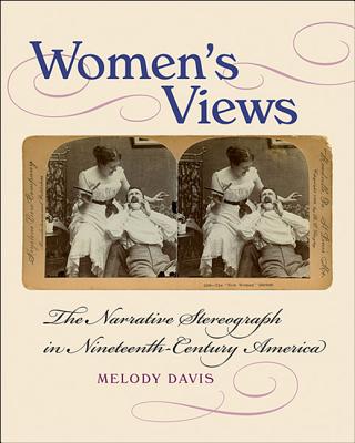 Women's Views: The Narrative Stereograph in Nineteenth-Century America (Becoming Modern: New Nineteenth-Century Studies)