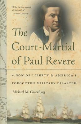 The Court-Martial of Paul Revere. A Son Of Liberty & America's Forgotten Military Disaster